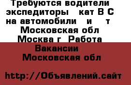 Требуются водители - экспедиторы , кат В С . на автомобили 3 и 10 т. - Московская обл., Москва г. Работа » Вакансии   . Московская обл.